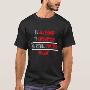 I'm Old Enough To Know Better I'm Still Too Young  T-Shirt