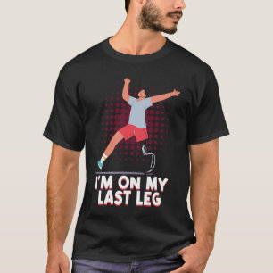 I'm On My Last Leg Disability Amputated Leg T-Shirt