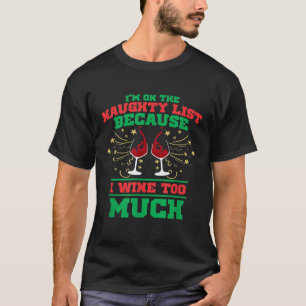 Im On The Naughty List Because I Wine Too Much  Fu T-Shirt