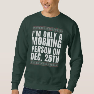 I'm Only A Morning Person On Dec 25th Sweatshirt