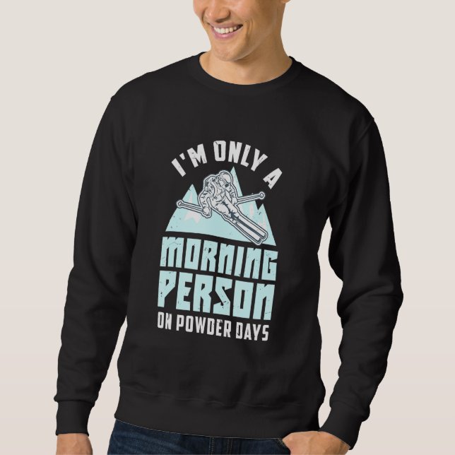 Im Only A Morning Person On Powder Days Powder Ski Sweatshirt (Front)