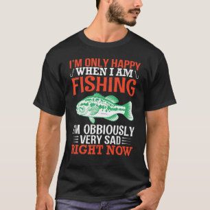 I'm Only Happy I Am Fishing I'm Obbiously Very Sad T-Shirt