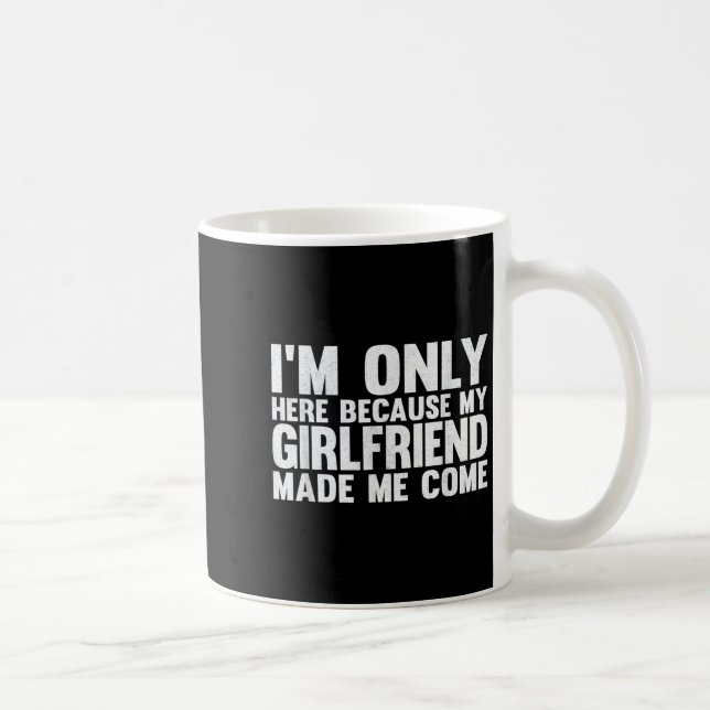 Im Only Here Because My Girlfriend Made Me Come Bo Coffee Mug (Right)