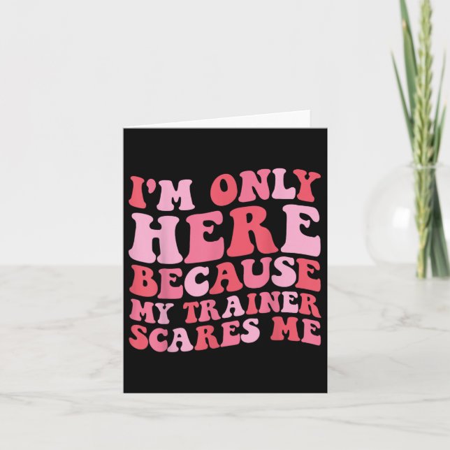 Im Only Here Because My Trainer Scares Me Funny Gy Card (Front)