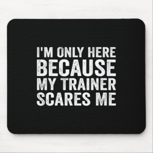 I'm Only Here Because My Trainer Scares Me Mouse Pad
