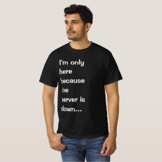 I'm only here because the server is down T-Shirt