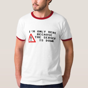 I'm Only Here Because the Server is Down T-Shirt