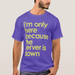 I'm only here because the server is down t-shirt<br><div class="desc">I'm only here because the server is down funny geek t-shirt</div>