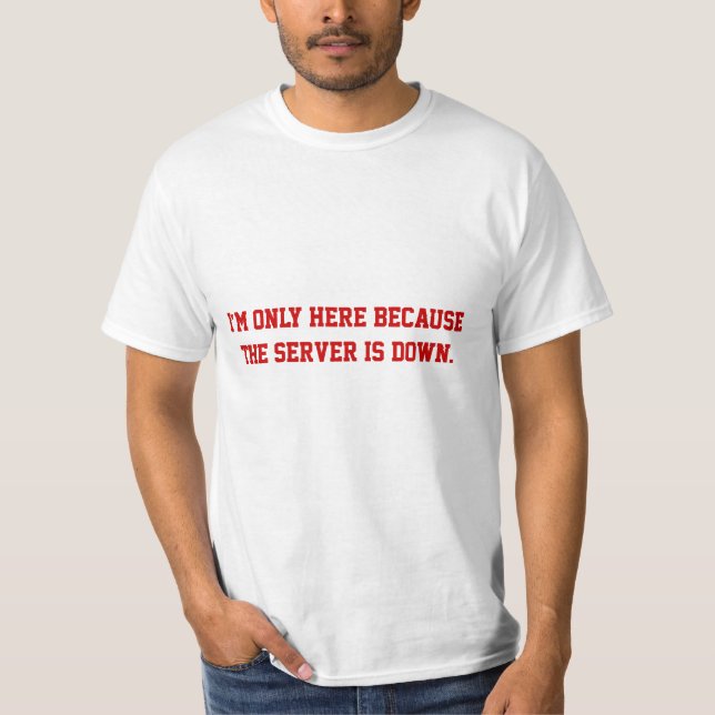 I'm only here because the server is down T-Shirt (Front)