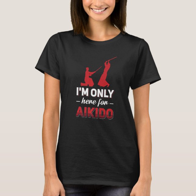 I'm Only Here For Aikido T-Shirt (Front)