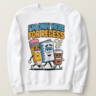 I'm only here for recess, funny back to school  sweatshirt
