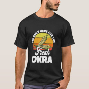 I'm Only Here For The Fresh Okra Gardening Plant-B T-Shirt