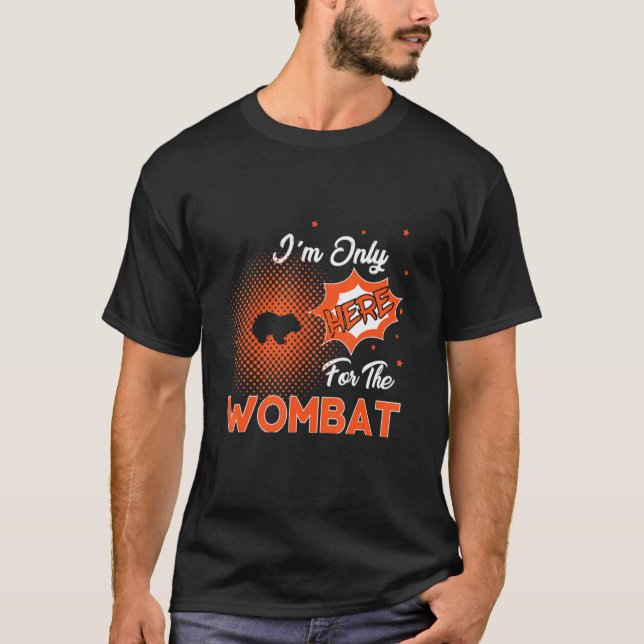 I'm Only Here For The Wombat T-Shirt (Front)