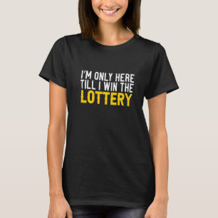 I'm Only Here Till I Win The Lottery T-Shirt