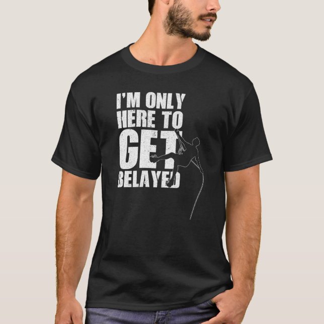 I'm Only Here To Get Belayed Bouldering Mountainee T-Shirt (Front)