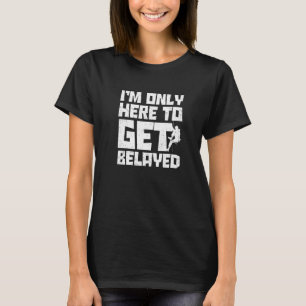 I'm Only Here To Get Belayed Bouldering Mountainee T-Shirt