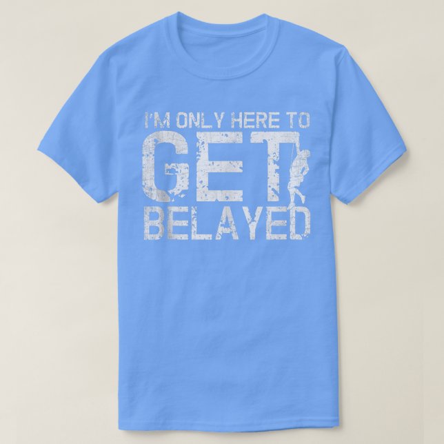 I'm Only Here to Get Belayed Funny Mountain Climbe T-Shirt (Design Front)