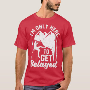 Im Only Here To Get Belayed Funny Rock Mountain T-Shirt