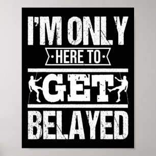 I'm Only Here To Get Belayed - Rock Climber And Cl Poster