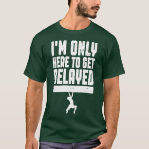 Im Only Here To Get Belayed Rock Climbing Climber T-Shirt