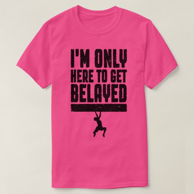Im Only Here To Get Belayed Rock Climbing Climber  T-Shirt (Design Front)