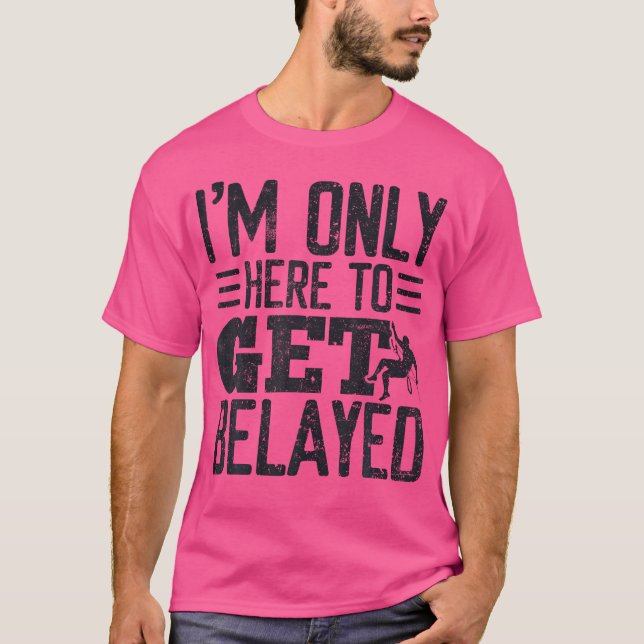 Im Only Here To Get Belayed Rock Climbing T-Shirt (Front)