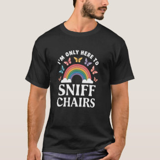 I'm Only Here To Sniff The Chairs Inappropriate Me T-Shirt