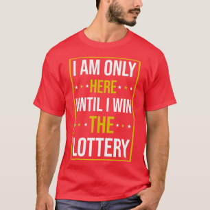 Im Only Here Until I Win The Lottery T-Shirt