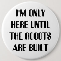 I'm Only Here Until The Robots are Built