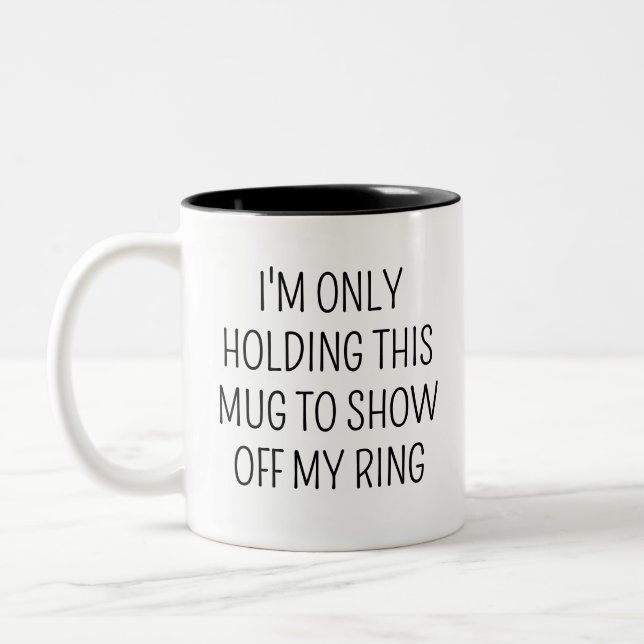 I'M ONLY HOLDING THIS MUG TO SHOW OFF MY RING  (Left)