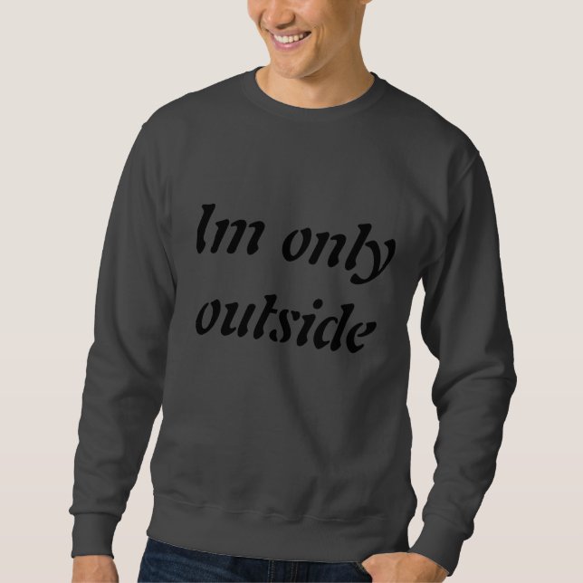 Im only outside 'cause my internet broke sweatshirt (Front)