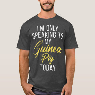 Im Only Speaking To My Guinea Pig Today Cute Guine T-Shirt