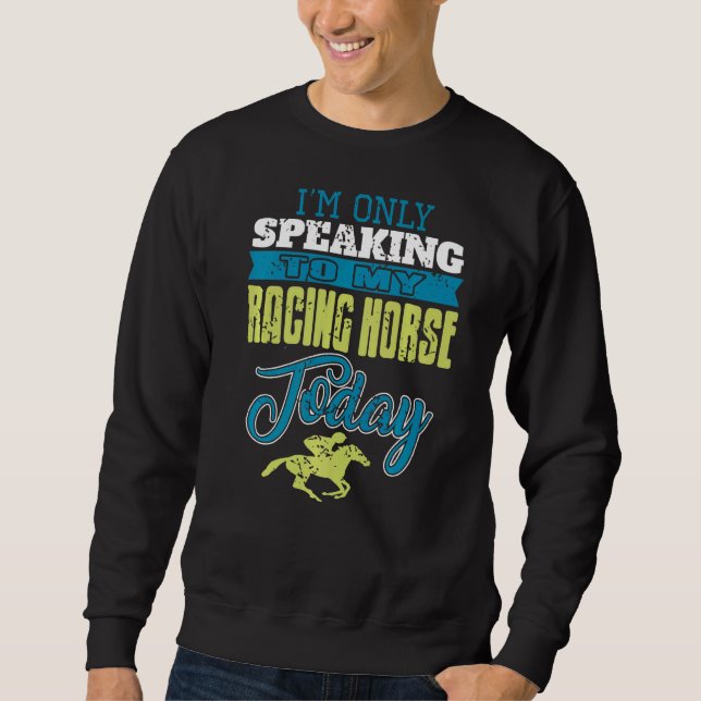 I'm Only Speaking To My Racing Horse Today  Presen Sweatshirt (Front)