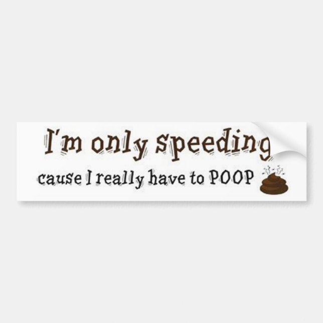 Im-Only-Speeding-Cause-I-Really-Have-To-Poop Bumper Sticker (Front)
