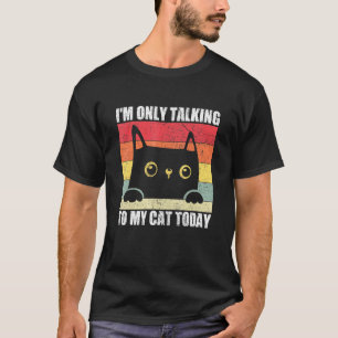 Im Only Talk To My Cat Today Cat Owner Kitten Pet T-Shirt