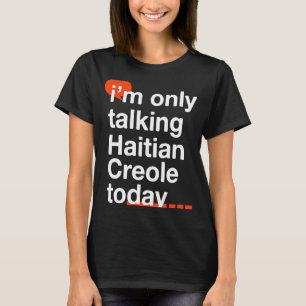 I'm Only Talking Haitian Creole Today Haiti Humou T-Shirt