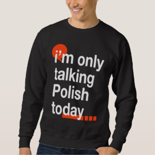 I'm Only Talking Polish Today  Poland Humor Poles Sweatshirt