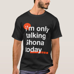 I'm Only Talking Shona Today  Zimbabwean Humour Zi T-Shirt