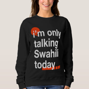 I'm Only Talking Swahili Today Ugandan Humor Ugan Sweatshirt