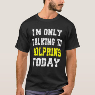 'i'm Only Talking To Dolphins Today' Pet Phrase T-Shirt