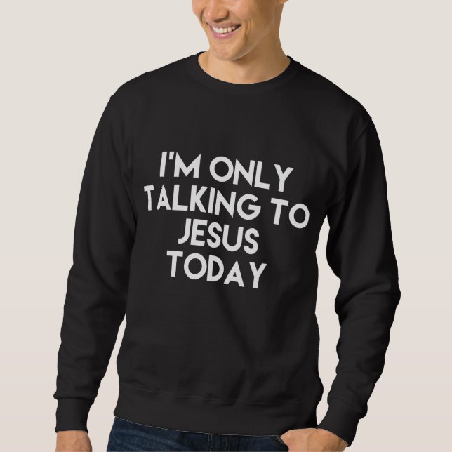 I'm Only Talking To Jesus Today Funny Sweatshirt (Front)