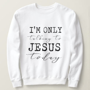 I'm Only Talking to Jesus Today Inspirational Sweatshirt