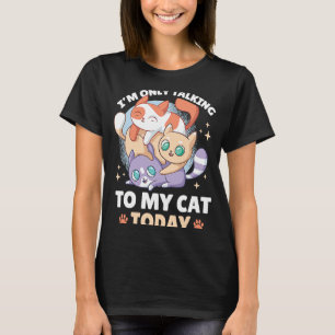 I'm only talking to my Cat Today  109 T-Shirt