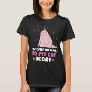 I'm only talking to my Cat Today 18 T-Shirt