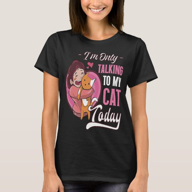 I'm only talking to my Cat Today  1 T-Shirt (Front)