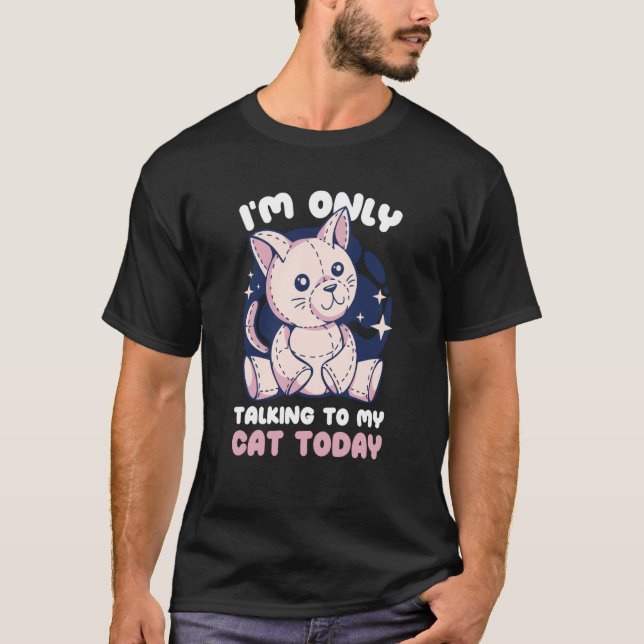 I'm only talking to my Cat Today  32 T-Shirt (Front)