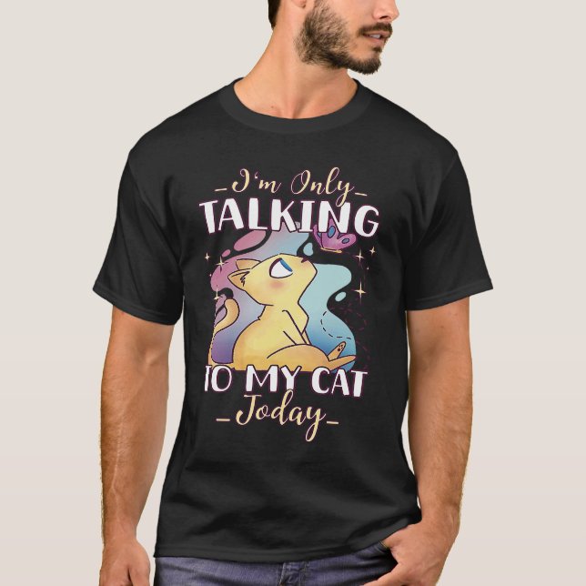 I'm only talking to my Cat Today  35 T-Shirt (Front)