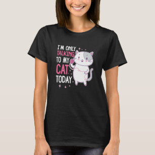 I'm only talking to my Cat Today  44 T-Shirt