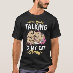 I'm only talking to my Cat Today 73 T-Shirt