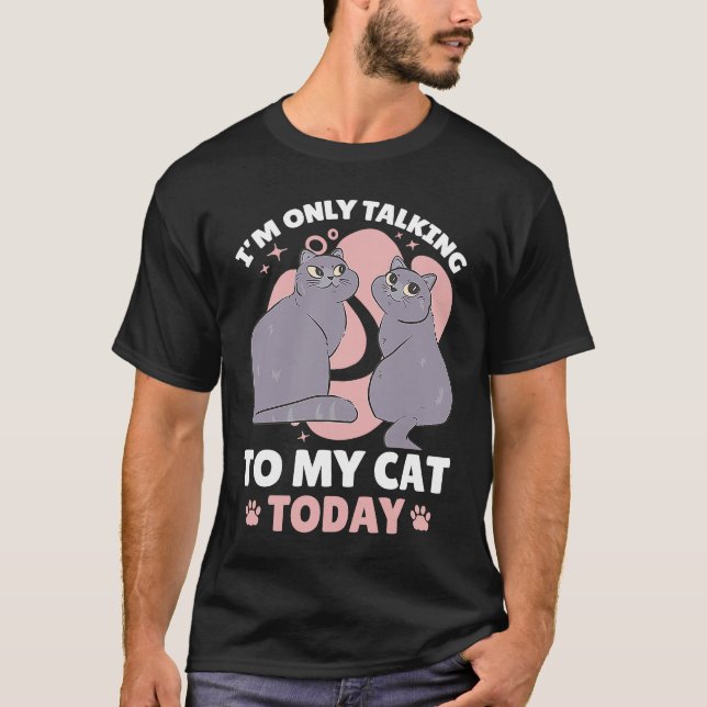 I'm only talking to my Cat Today  85 T-Shirt (Front)